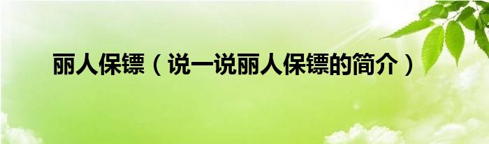 丽人保镖（说一说丽人保镖的简介）