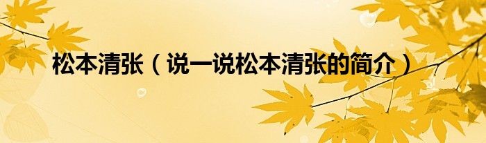 松本清张（说一说松本清张的简介）