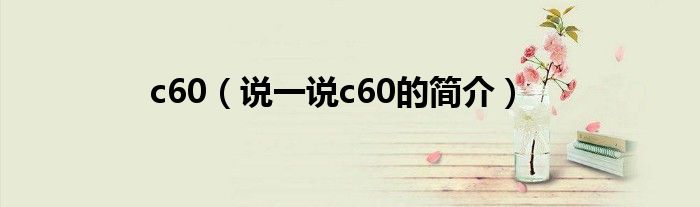 c60（说一说c60的简介）