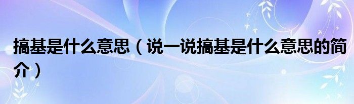 搞基是什么意思（说一说搞基是什么意思的简介）