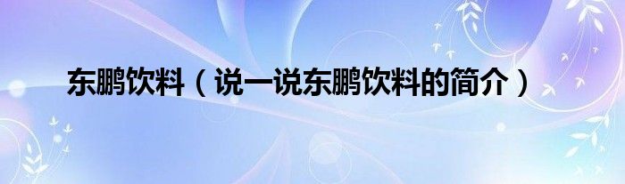 东鹏饮料（说一说东鹏饮料的简介）