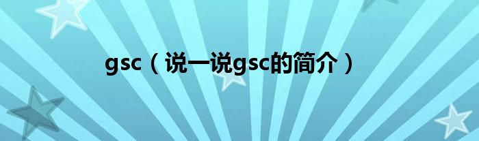 gsc（说一说gsc的简介）