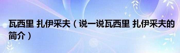 瓦西里 扎伊采夫（说一说瓦西里 扎伊采夫的简介）