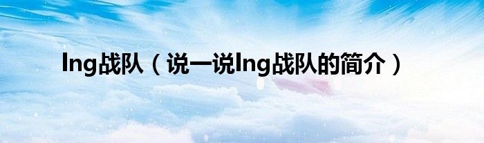 lng战队（说一说lng战队的简介）