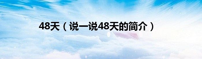 48天（说一说48天的简介）