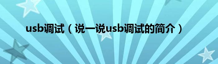 usb调试（说一说usb调试的简介）