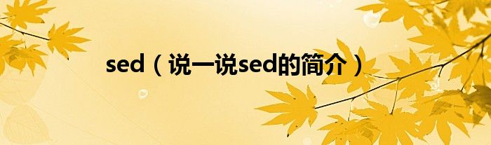 sed（说一说sed的简介）