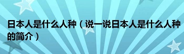 日本人是什么人种（说一说日本人是什么人种的简介）