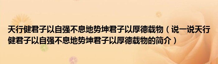 天行健君子以自强不息地势坤君子以厚德载物（说一说天行健君子以自强不息地势坤君子以厚德载物的简介）