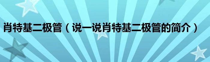 肖特基二极管（说一说肖特基二极管的简介）