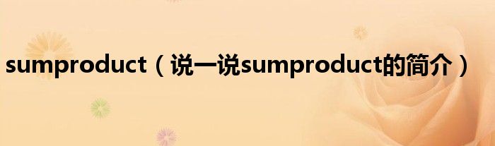 sumproduct（说一说sumproduct的简介）