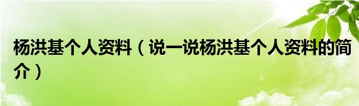 杨洪基个人资料（说一说杨洪基个人资料的简介）