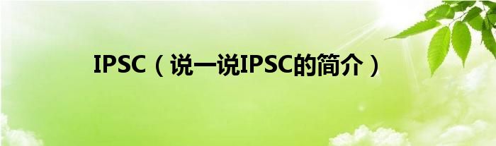 IPSC（说一说IPSC的简介）