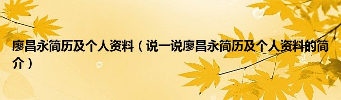 廖昌永简历及个人资料（说一说廖昌永简历及个人资料的简介）