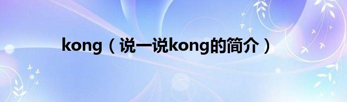 kong（说一说kong的简介）