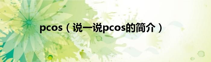 pcos（说一说pcos的简介）