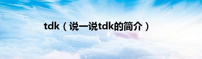 tdk（说一说tdk的简介）