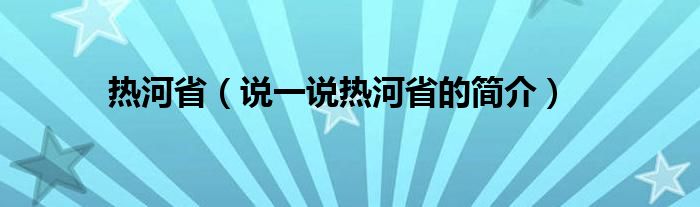 热河省（说一说热河省的简介）