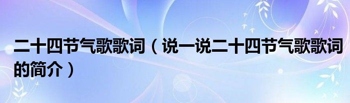 二十四节气歌歌词（说一说二十四节气歌歌词的简介）