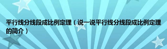 平行线分线段成比例定理（说一说平行线分线段成比例定理的简介）