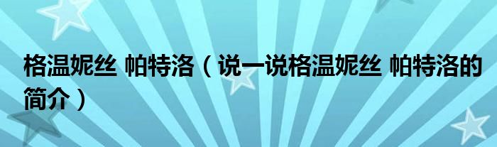 格温妮丝 帕特洛（说一说格温妮丝 帕特洛的简介）