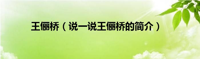 王俪桥（说一说王俪桥的简介）