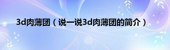 3d肉薄团（说一说3d肉薄团的简介）