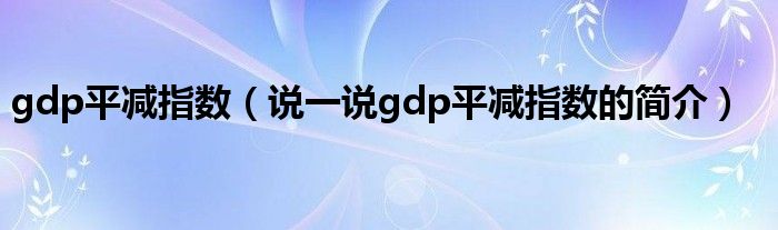 gdp平减指数（说一说gdp平减指数的简介）