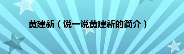 黄建新（说一说黄建新的简介）