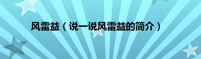 风雷益（说一说风雷益的简介）