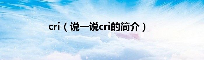 cri（说一说cri的简介）