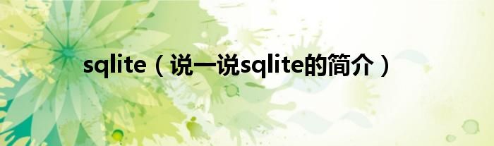 sqlite（说一说sqlite的简介）