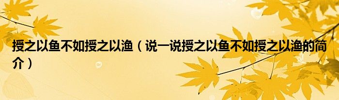 授之以鱼不如授之以渔（说一说授之以鱼不如授之以渔的简介）