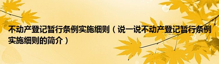 不动产登记暂行条例实施细则（说一说不动产登记暂行条例实施细则的简介）