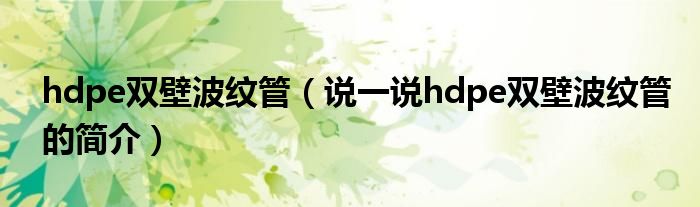 hdpe双壁波纹管（说一说hdpe双壁波纹管的简介）