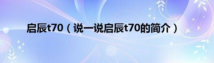 启辰t70（说一说启辰t70的简介）