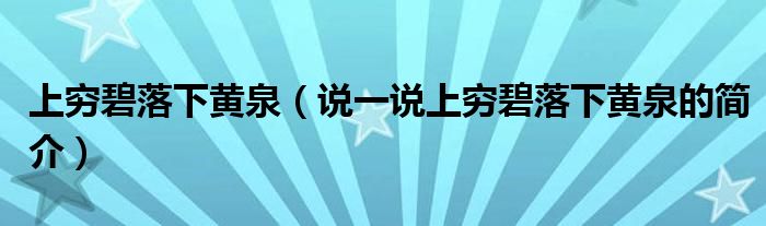 上穷碧落下黄泉（说一说上穷碧落下黄泉的简介）