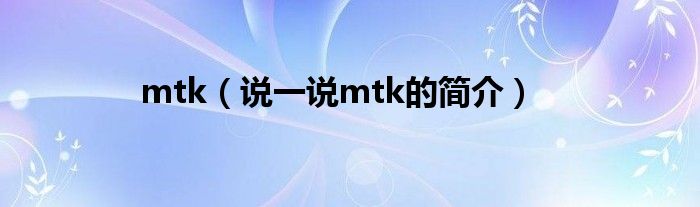 mtk（说一说mtk的简介）