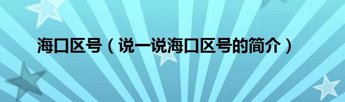 海口区号（说一说海口区号的简介）