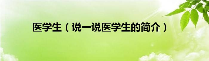 医学生（说一说医学生的简介）