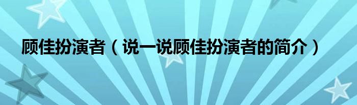 顾佳扮演者（说一说顾佳扮演者的简介）