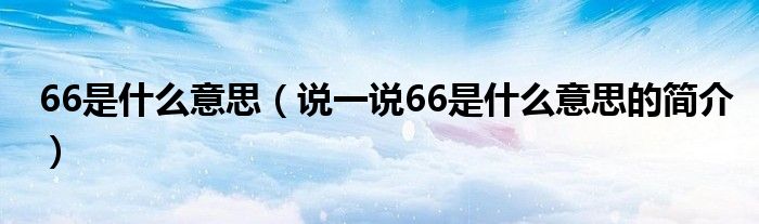 66是什么意思（说一说66是什么意思的简介）