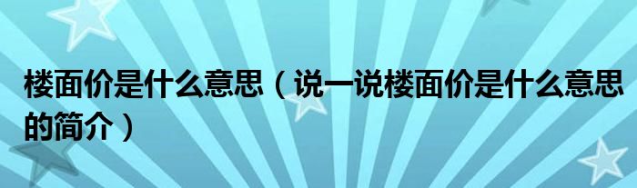 楼面价是什么意思（说一说楼面价是什么意思的简介）