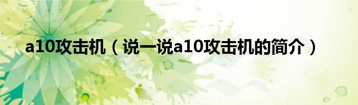 a10攻击机（说一说a10攻击机的简介）