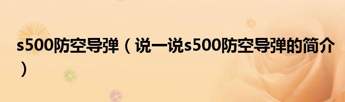 s500防空导弹（说一说s500防空导弹的简介）