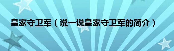 皇家守卫军（说一说皇家守卫军的简介）