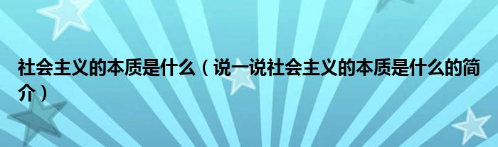 社会主义的本质是什么（说一说社会主义的本质是什么的简介）