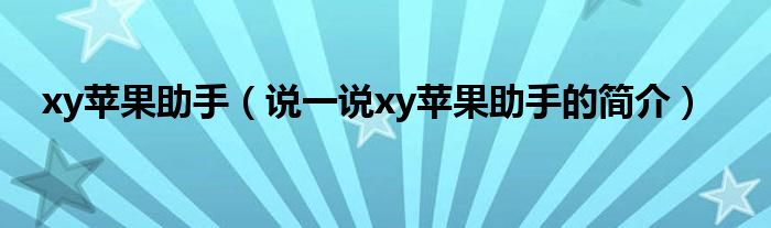 xy苹果助手（说一说xy苹果助手的简介）