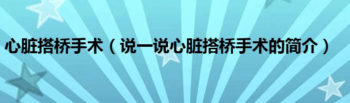 心脏搭桥手术（说一说心脏搭桥手术的简介）