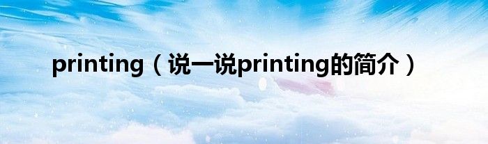 printing（说一说printing的简介）